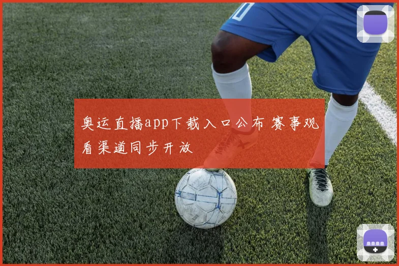 奥运直播app下载入口公布 赛事观看渠道同步开放