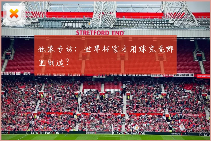独家专访：世界杯官方用球究竟哪里制造？